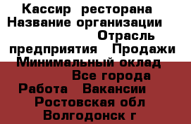 Кассир  ресторана › Название организации ­ Maximilian's › Отрасль предприятия ­ Продажи › Минимальный оклад ­ 15 000 - Все города Работа » Вакансии   . Ростовская обл.,Волгодонск г.